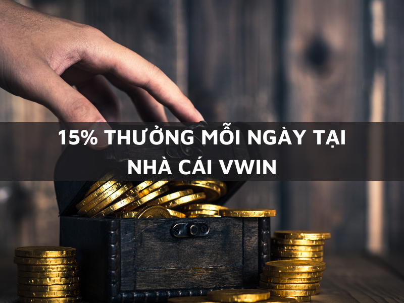 15% thưởng mỗi ngày tại nhà cái vwin