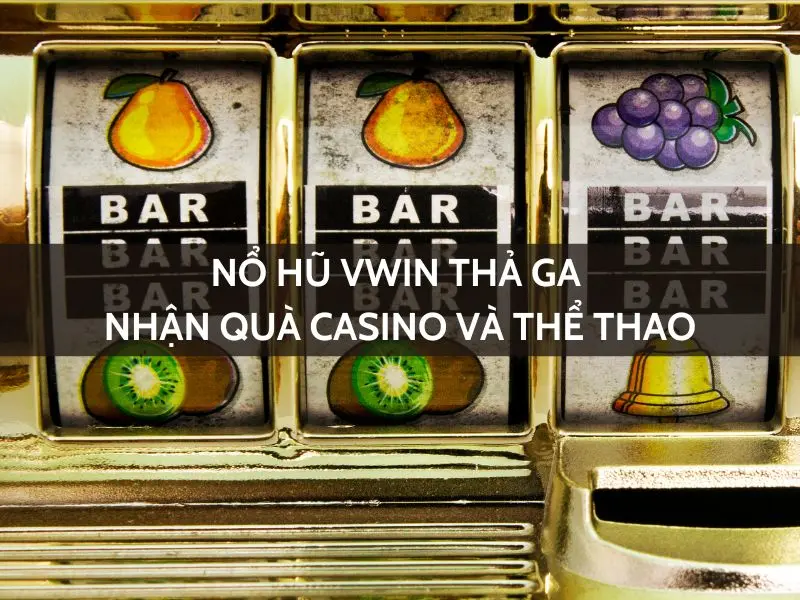 nổ hũ vwin thả ga - nhận quà casino và thể thao
