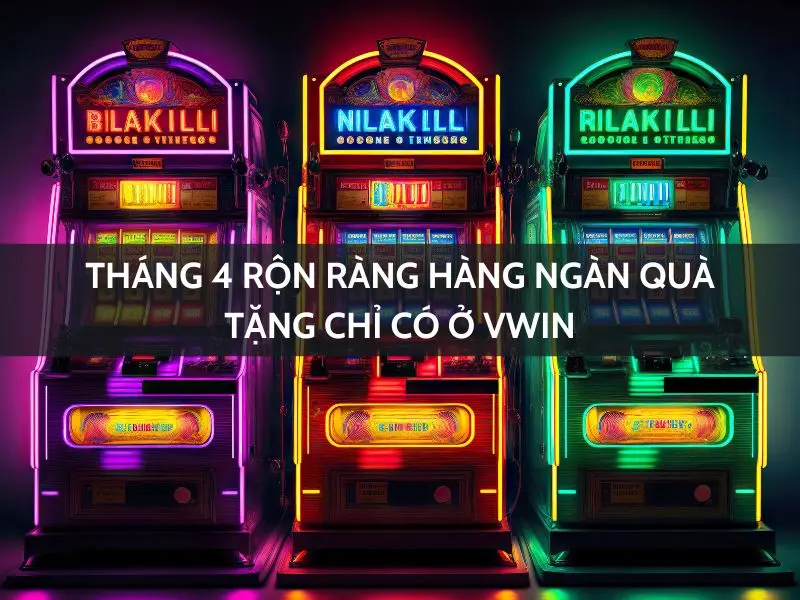 tháng tư rộng ràng - hàng ngàn quà tặng chỉ có ở vwin